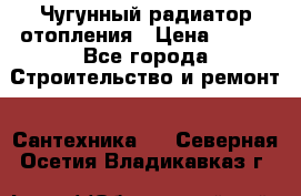 Чугунный радиатор отопления › Цена ­ 497 - Все города Строительство и ремонт » Сантехника   . Северная Осетия,Владикавказ г.